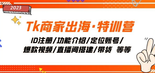 Tk商家出海·特训营：ID注册/功能介绍/定位账号/爆款视频/直播间搭建/带货-火山资源库