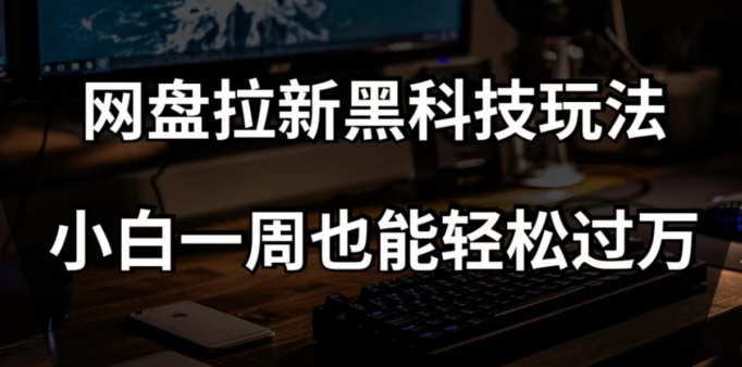 网盘拉新黑科技玩法，小白一周也能轻松过万【全套视频教程+黑科技】【揭秘】-火山资源库