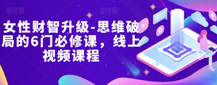 女性财智升级-思维破局的6门必修课，线上视频课程-火山资源库