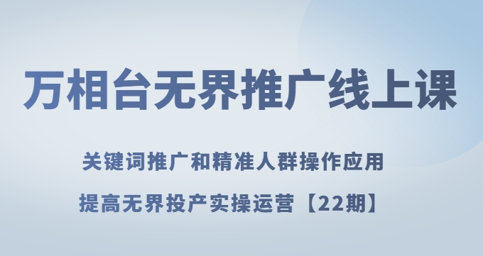 万相台无界推广线上课关键词推广和精准人群操作应用，提高无界投产实操运营【22期】-火山资源库