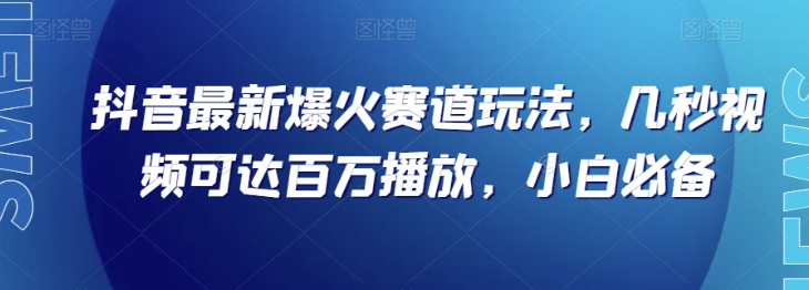 抖音最新爆火赛道玩法，几秒视频可达百万播放，小白必备（附素材）【揭秘】-火山资源库