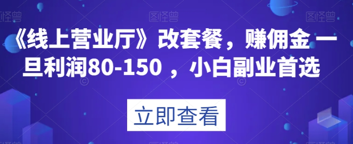 《线上营业厅》改套餐，赚佣金一旦利润80-150，小白副业首选【揭秘】-火山资源库