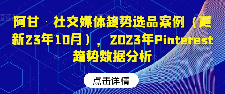 阿甘·社交媒体趋势选品案例（更新23年10月），2023年Pinterest趋势数据分析-火山资源库