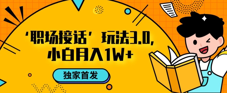 职场接话3.0玩法，小白易上手，暴力变现月入1w【揭秘】-火山资源库