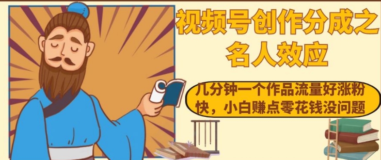 视频号创作分成之名人效应，几分钟一个作品流量好涨粉快，小白赚点零花钱没问题【揭秘】-火山资源库