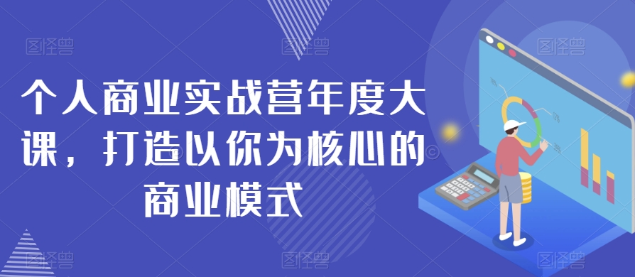 个人商业实战营年度大课，打造以你为核心的商业模式-火山资源库