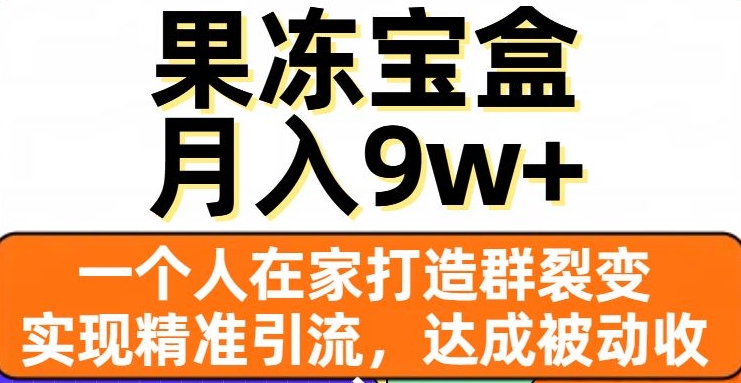 果冻宝盒，一个人在家打造群裂变，实现精准引流，达成被动收入，月入9w+-火山资源库