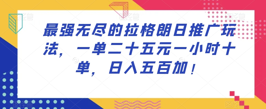 最强无尽的拉格朗日推广玩法，一单二十五元一小时十单，日入五百加！-火山资源库