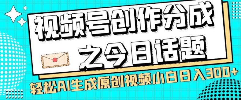 视频号创作分成之今日话题，两种方法，轻松AI生成原创视频，小白日入300+-火山资源库