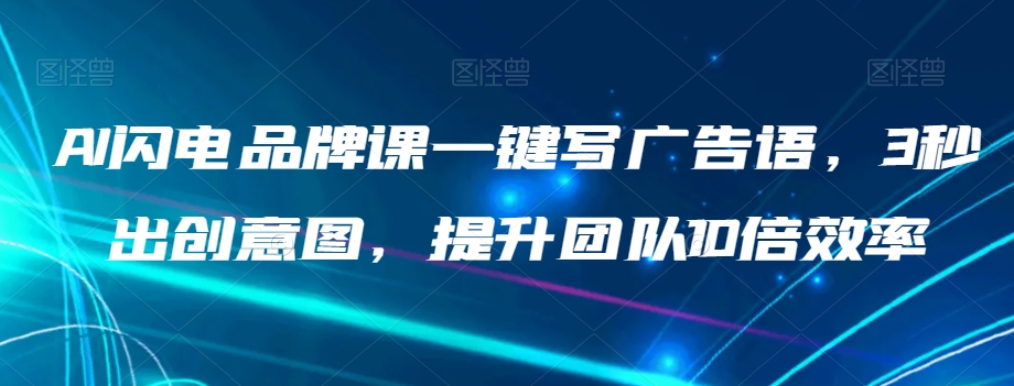 AI闪电品牌课一键写广告语，3秒出创意图，提升团队10倍效率-火山资源库