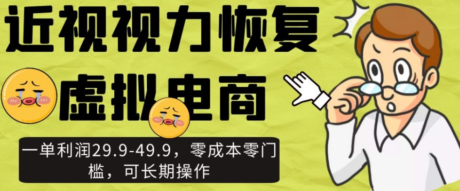 近视视力恢复虚拟电商，一单利润29.9-49.9，零成本零门槛，可长期操作【揭秘】-火山资源库
