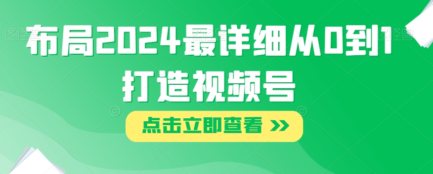 布局2024最详细从0到1打造视频号【揭秘】-火山资源库