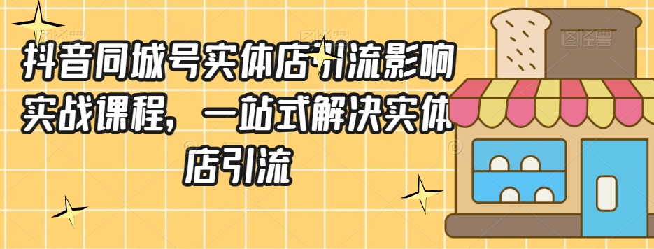 抖音同城号实体店引流营销实战课程，一站式解决实体店引流-火山资源库