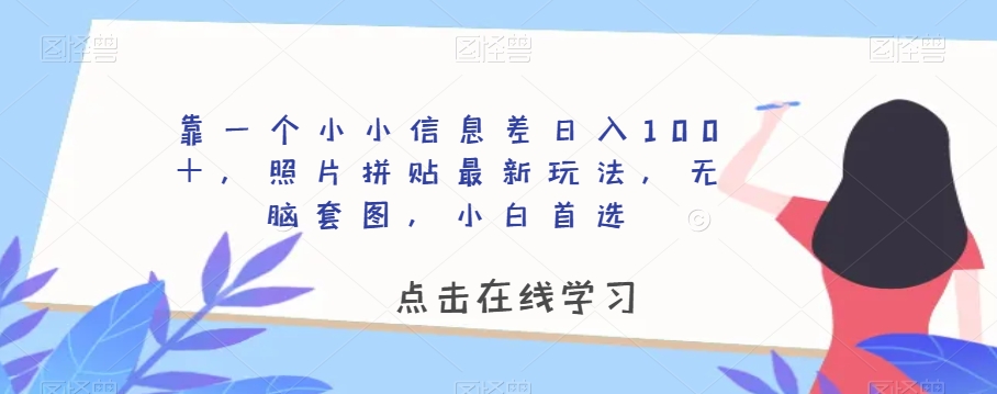 靠一个小小信息差日入100＋，照片拼贴最新玩法，无脑套图，小白首选【揭秘】-火山资源库