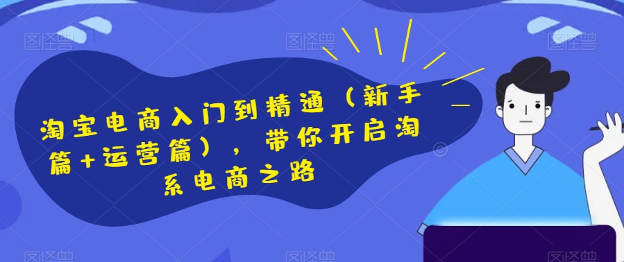 淘宝电商入门到精通（新手篇+运营篇），带你开启淘系电商之路-火山资源库