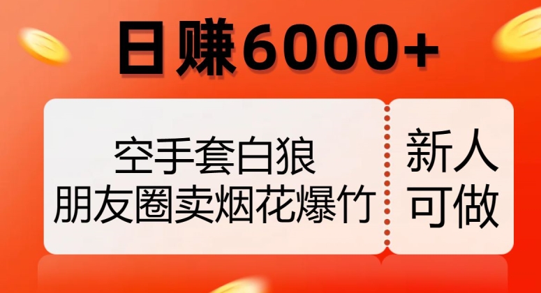 空手套白狼，朋友圈卖烟花爆竹，日赚6000+【揭秘】-火山资源库