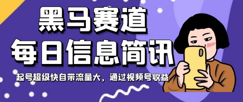 黑马赛道每日信息简讯，起号超级快自带流量大，通过视频号收益【揭秘】-火山资源库