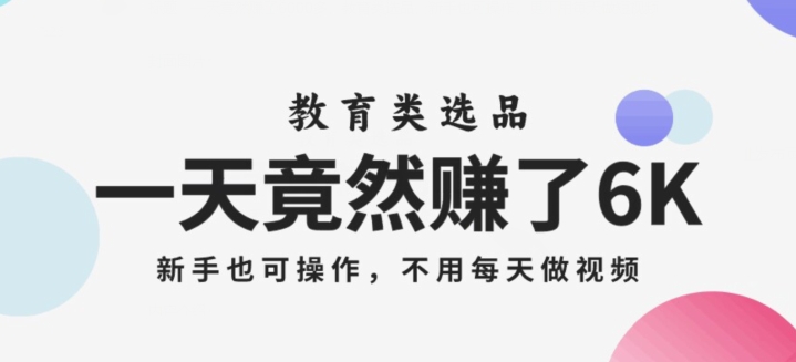 一天竟然赚了6000多，教育类选品，新手也可操作，更不用每天做短视频【揭秘】-火山资源库