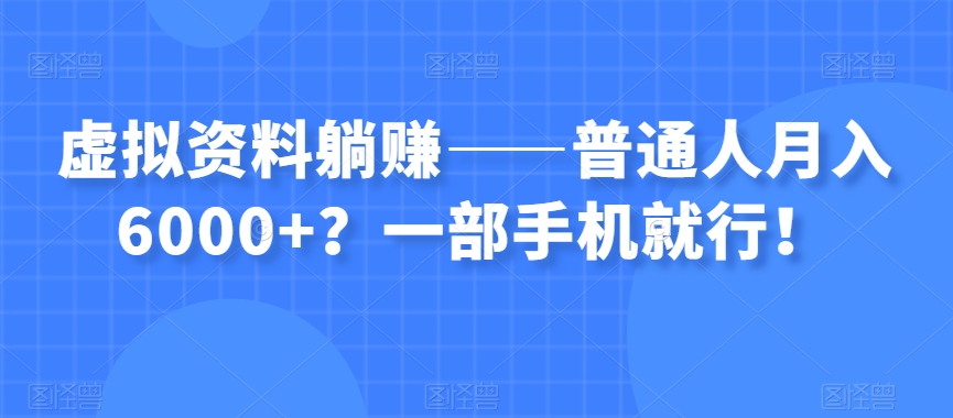虚拟资料躺赚——普通人月入6000+？一部手机就行！-火山资源库