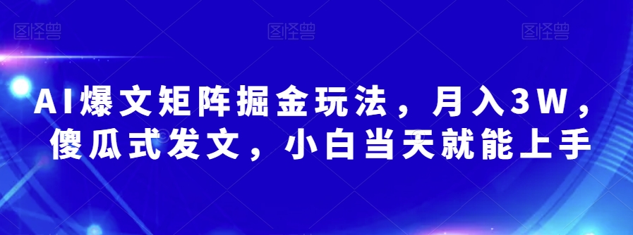 AI爆文矩阵掘金玩法，月入3W，傻瓜式发文，小白当天就能上手【揭秘】-火山资源库