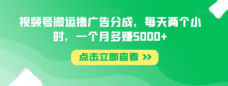 视频号搬运撸广告分成，每天两个小时，一个月多赚5000+-火山资源库