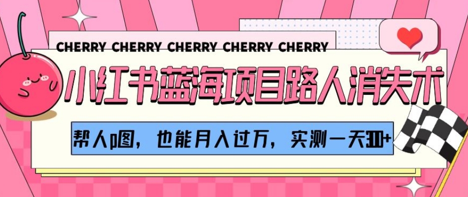 小红书蓝海项目路人消失术，帮人p图，也能月入过万，实测一天300+【揭秘】-火山资源库