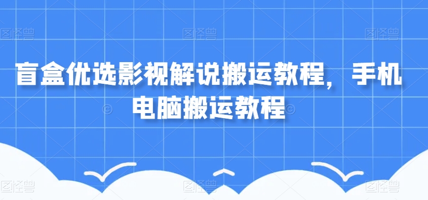 盲盒优选影视解说搬运教程，手机电脑搬运教程-火山资源库