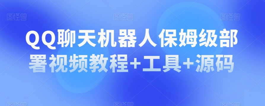 QQ聊天机器人保姆级部署视频教程+工具+源码-火山资源库