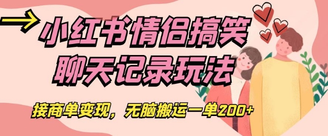 小红书情侣搞笑聊天记录玩法，接商单变现，无脑搬运一单200+【揭秘】-火山资源库
