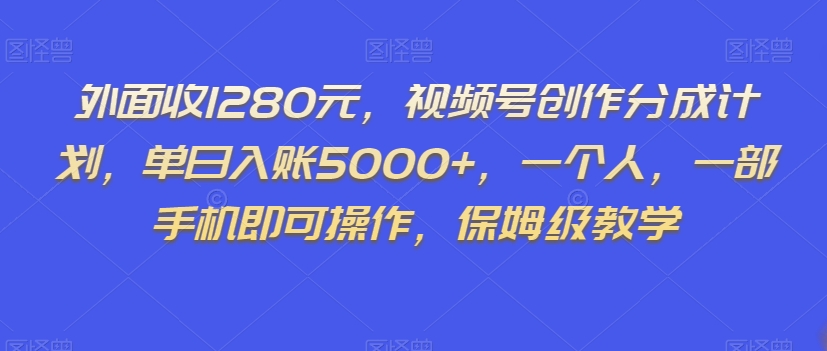 外面收1280元，视频号创作分成计划，单日入账5000+，一个人，一部手机即可操作，保姆级教学【揭秘】-火山资源库