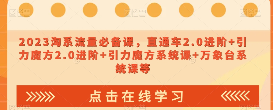 023淘系流量必备课，直通车2.0进阶+引力魔方2.0进阶+引力魔方系统课+万象台系统课等-火山资源库