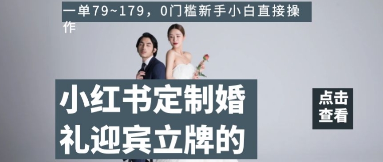 小红书定制婚礼迎宾立牌的项目，一单79~179，0门槛新手小白直接操作【揭秘】-火山资源库
