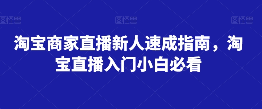 淘宝商家直播新人速成指南，淘宝直播入门小白必看-火山资源库