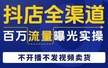 抖店全渠道百万流量曝光实操，不开播不发视频带货-火山资源库