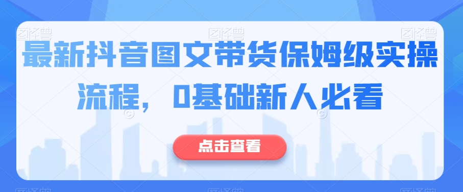 最新抖音图文带货保姆级实操流程，0基础新人必看-火山资源库