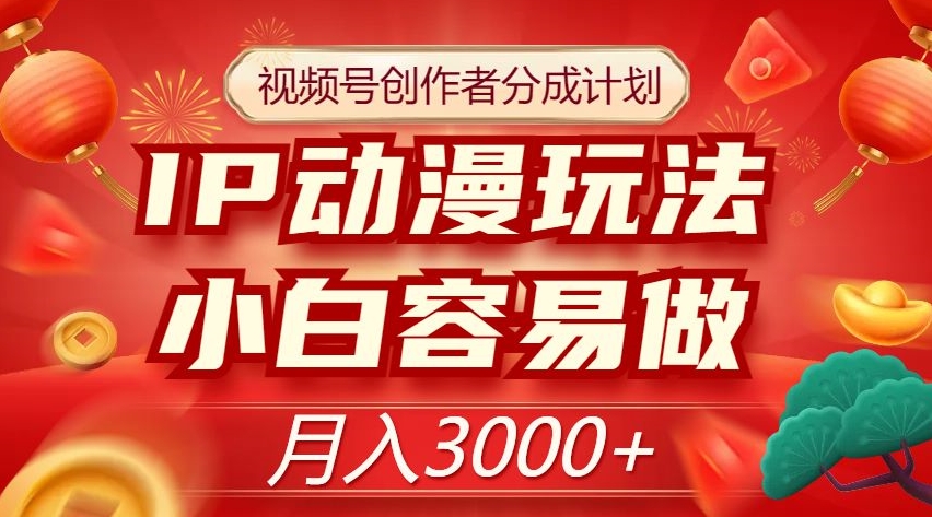视频号创作者分成计划，IP动漫玩法，小白容易做，月入3000+【揭秘】-火山资源库