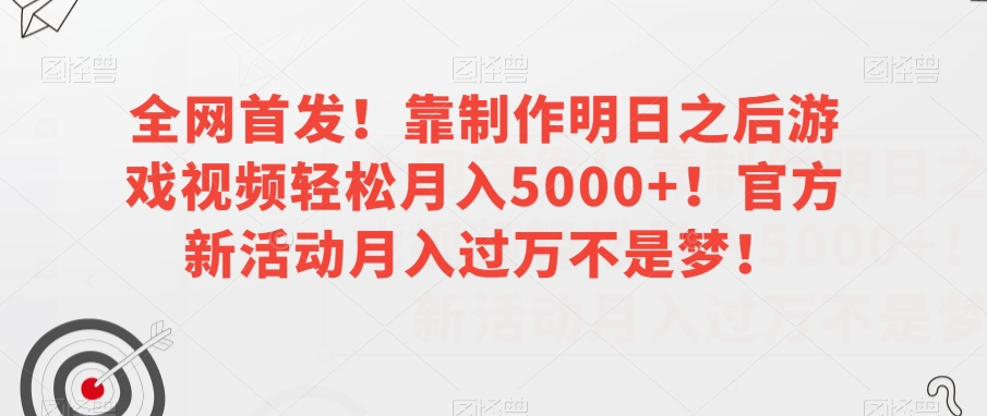 全网首发！靠制作明日之后游戏视频轻松月入5000+！官方新活动月入过万不是梦！【揭秘】-火山资源库