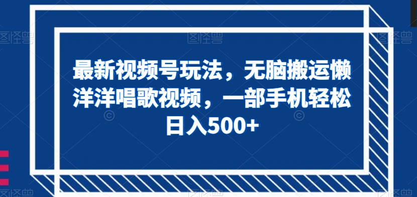 最新视频号玩法，无脑搬运懒洋洋唱歌视频，一部手机轻松日入500+【揭秘】-火山资源库
