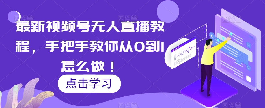 最新视频号无人直播教程，手把手教你从0到1怎么做！-火山资源库