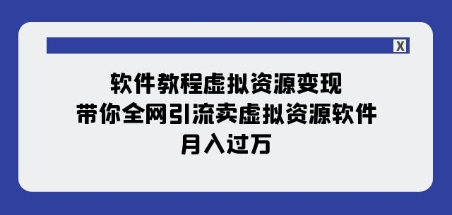 软件教程虚拟资源变现：带你全网引流卖虚拟资源软件，月入过万（11节课）-火山资源库