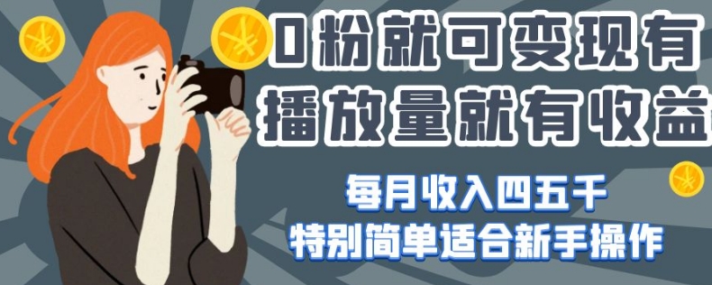 0粉就可变现，有播放量就有收益，每月收入四五千，特别简单适合新手操作【揭秘】-火山资源库