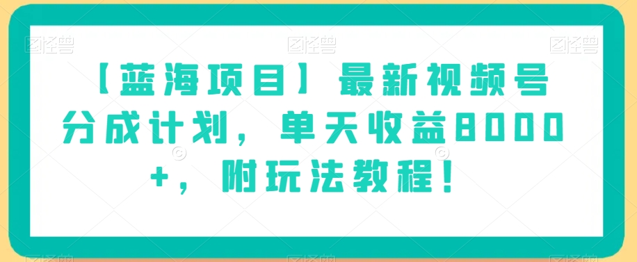 【蓝海项目】最新视频号分成计划，单天收益8000+，附玩法教程！-火山资源库