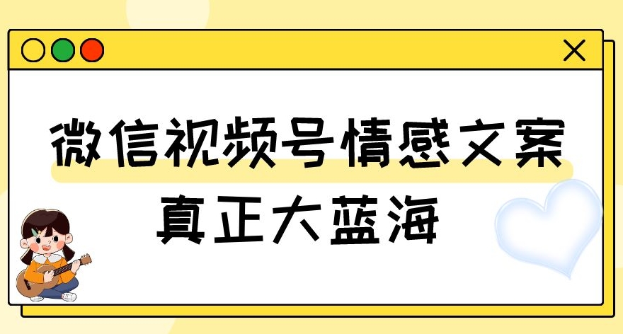 视频号情感文案，真正大蓝海，简单操作，新手小白轻松上手（教程+素材）【揭秘】-火山资源库