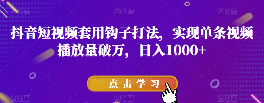 抖音短视频套用钩子打法，实现单条视频播放量破万，日入1000+【揭秘】-火山资源库