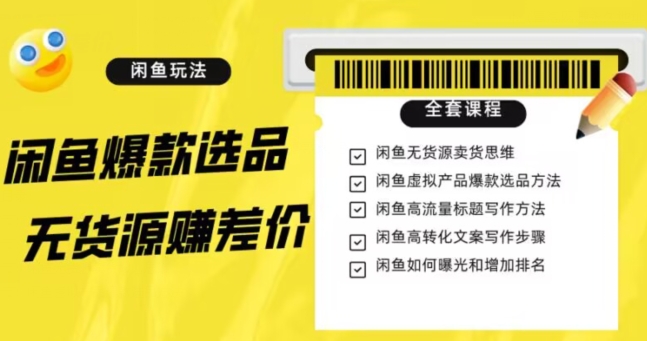 闲鱼无货源赚差价进阶玩法，爆款选品，资源寻找，引流变现全套教程（11节课）【揭秘】-火山资源库