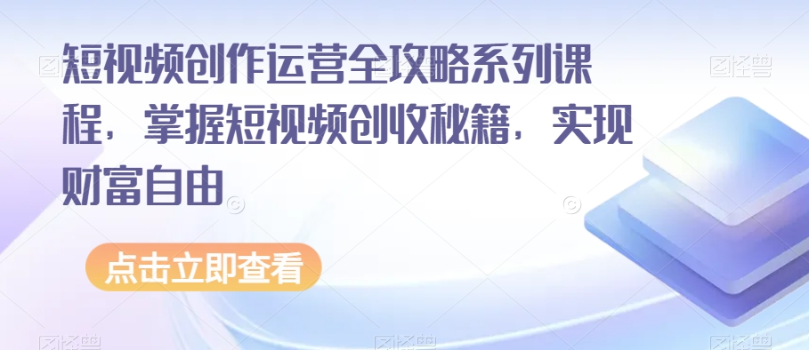 短视频创作运营全攻略系列课程，掌握短视频创收秘籍，实现财富自由-火山资源库