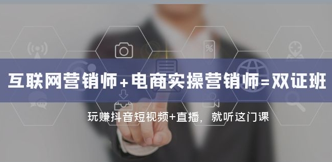 互联网·营销师+电商实操营销师=双证班：玩赚抖音短视频+直播就听这门课-火山资源库