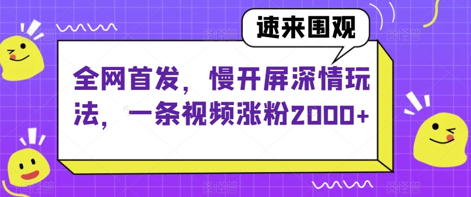 全网首发，慢开屏深情玩法，一条视频涨粉2000+【揭秘】-火山资源库