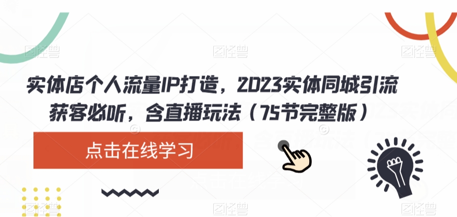 实体店个人流量IP打造，2023实体同城引流获客必听，含直播玩法（75节完整版）-火山资源库