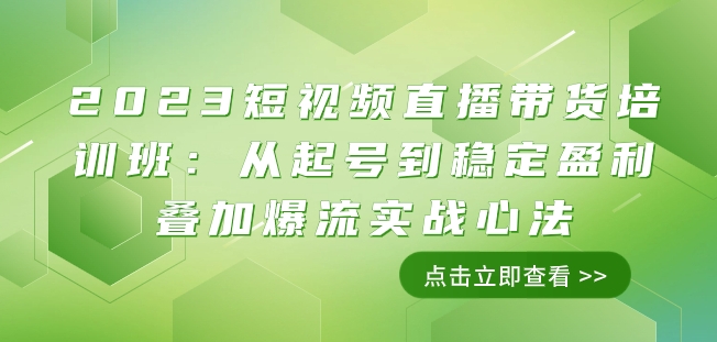 2023短视频直播带货培训班：从起号到稳定盈利叠加爆流实战心法（11节课）-火山资源库